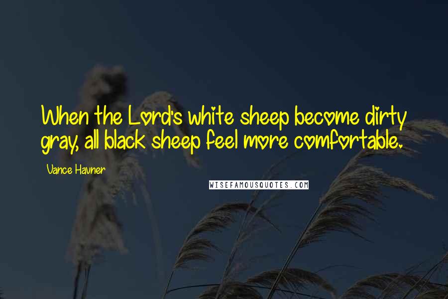 Vance Havner Quotes: When the Lord's white sheep become dirty gray, all black sheep feel more comfortable.