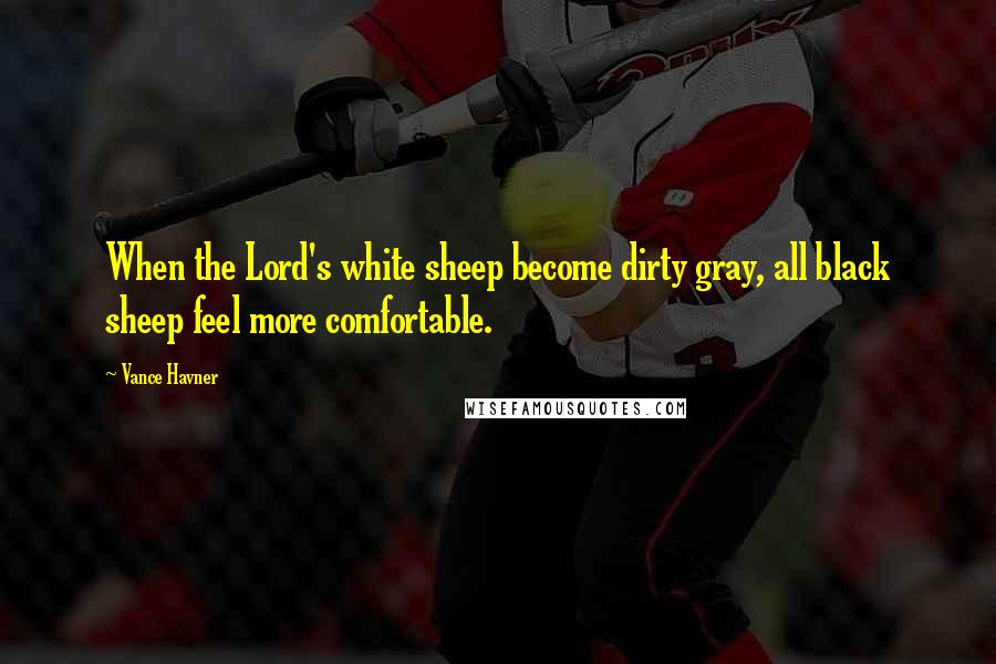 Vance Havner Quotes: When the Lord's white sheep become dirty gray, all black sheep feel more comfortable.