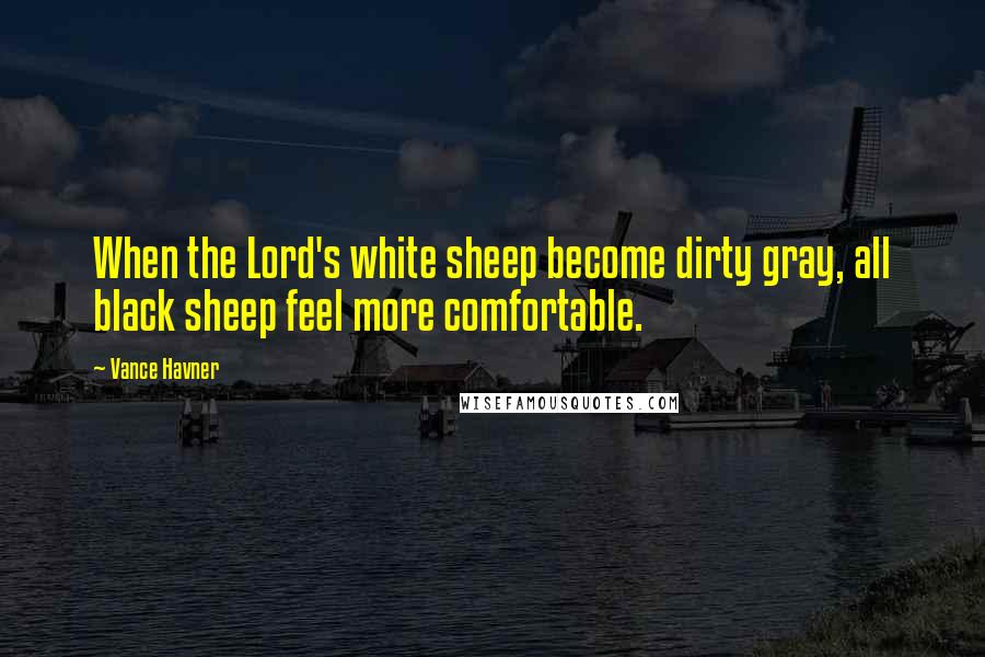 Vance Havner Quotes: When the Lord's white sheep become dirty gray, all black sheep feel more comfortable.