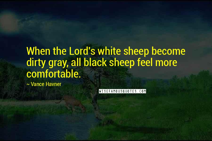 Vance Havner Quotes: When the Lord's white sheep become dirty gray, all black sheep feel more comfortable.