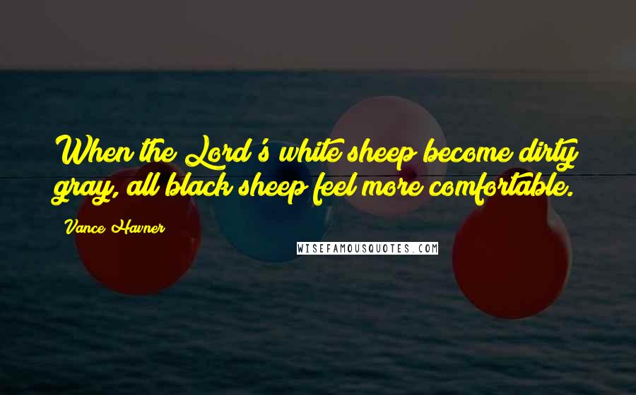 Vance Havner Quotes: When the Lord's white sheep become dirty gray, all black sheep feel more comfortable.