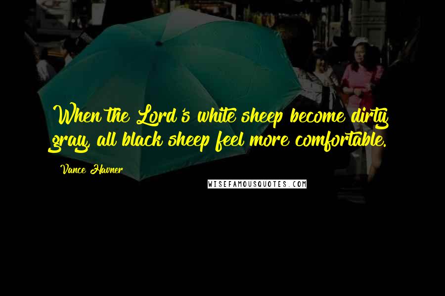 Vance Havner Quotes: When the Lord's white sheep become dirty gray, all black sheep feel more comfortable.