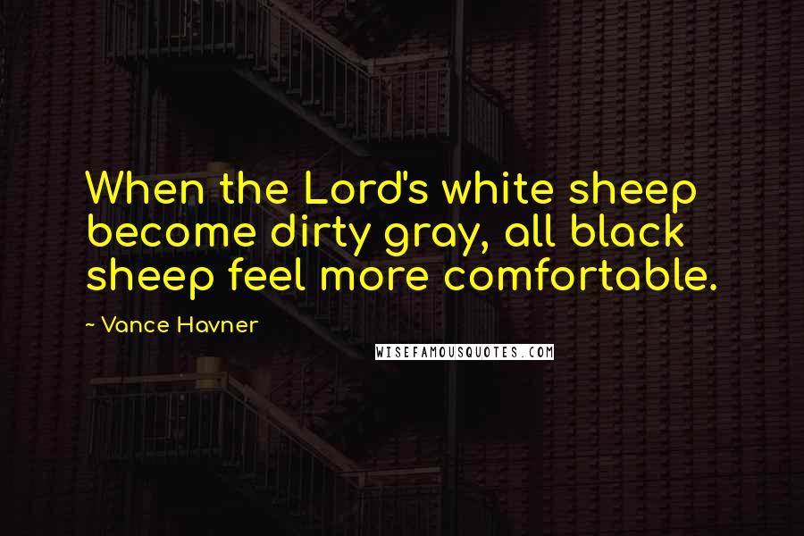 Vance Havner Quotes: When the Lord's white sheep become dirty gray, all black sheep feel more comfortable.