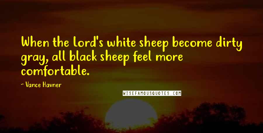 Vance Havner Quotes: When the Lord's white sheep become dirty gray, all black sheep feel more comfortable.