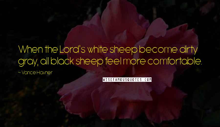 Vance Havner Quotes: When the Lord's white sheep become dirty gray, all black sheep feel more comfortable.