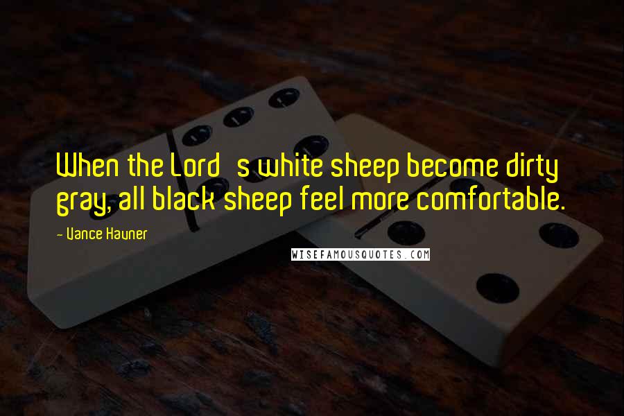 Vance Havner Quotes: When the Lord's white sheep become dirty gray, all black sheep feel more comfortable.
