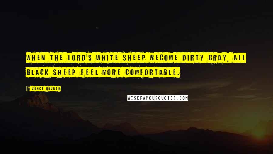 Vance Havner Quotes: When the Lord's white sheep become dirty gray, all black sheep feel more comfortable.