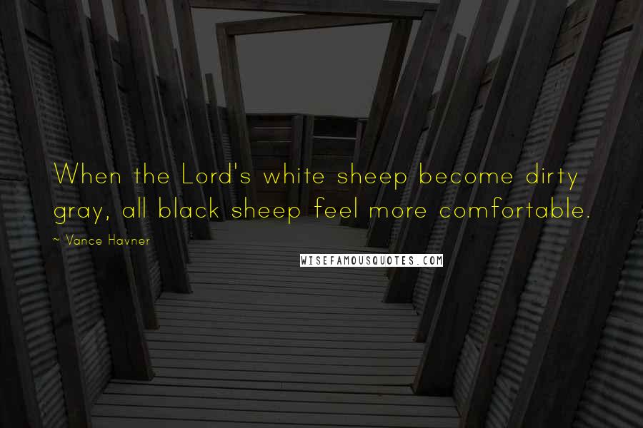 Vance Havner Quotes: When the Lord's white sheep become dirty gray, all black sheep feel more comfortable.