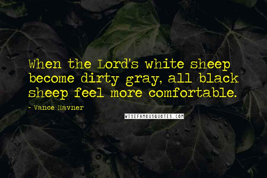 Vance Havner Quotes: When the Lord's white sheep become dirty gray, all black sheep feel more comfortable.