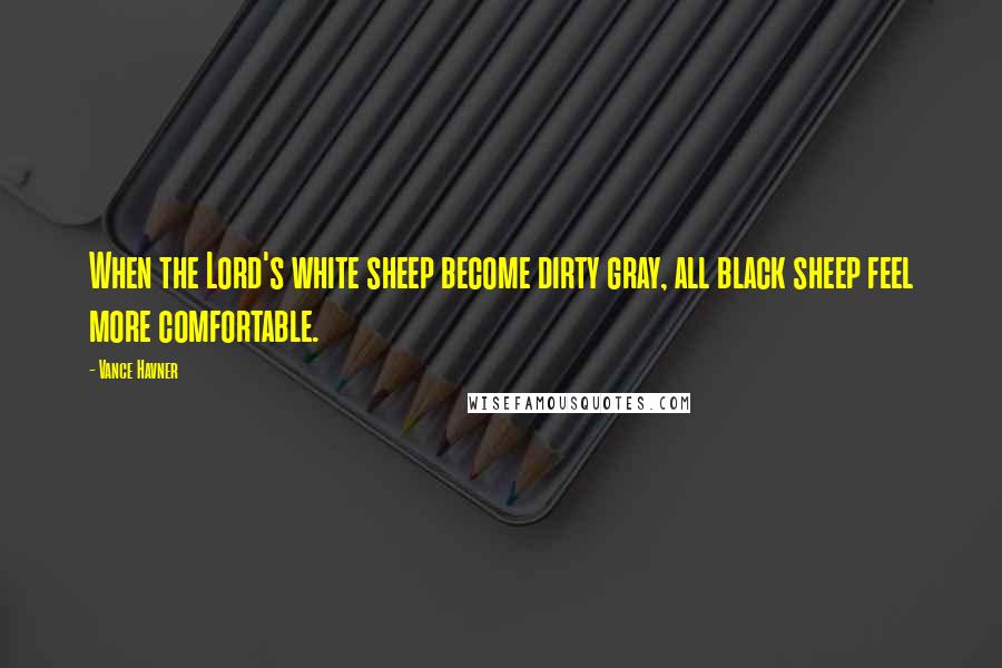 Vance Havner Quotes: When the Lord's white sheep become dirty gray, all black sheep feel more comfortable.