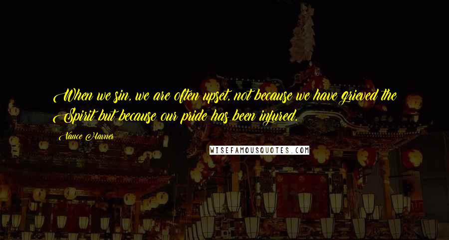 Vance Havner Quotes: When we sin, we are often upset, not because we have grieved the Spirit but because our pride has been injured.