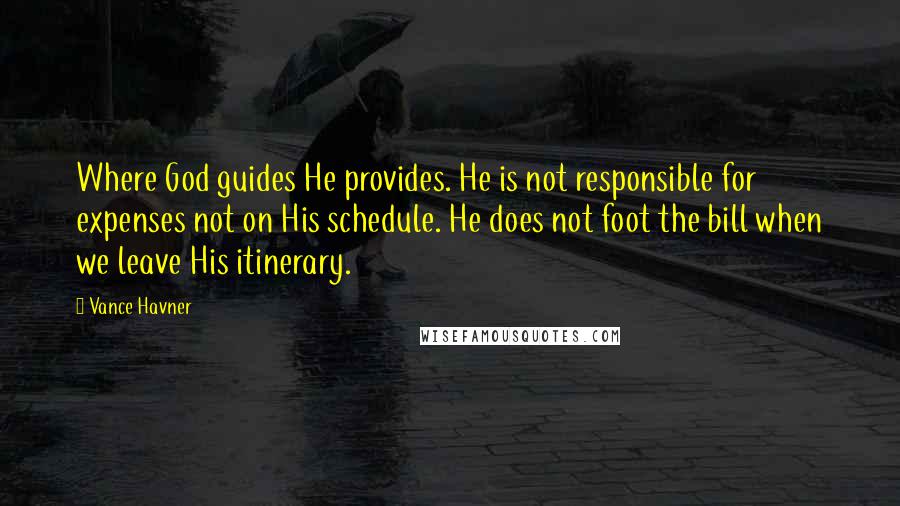 Vance Havner Quotes: Where God guides He provides. He is not responsible for expenses not on His schedule. He does not foot the bill when we leave His itinerary.