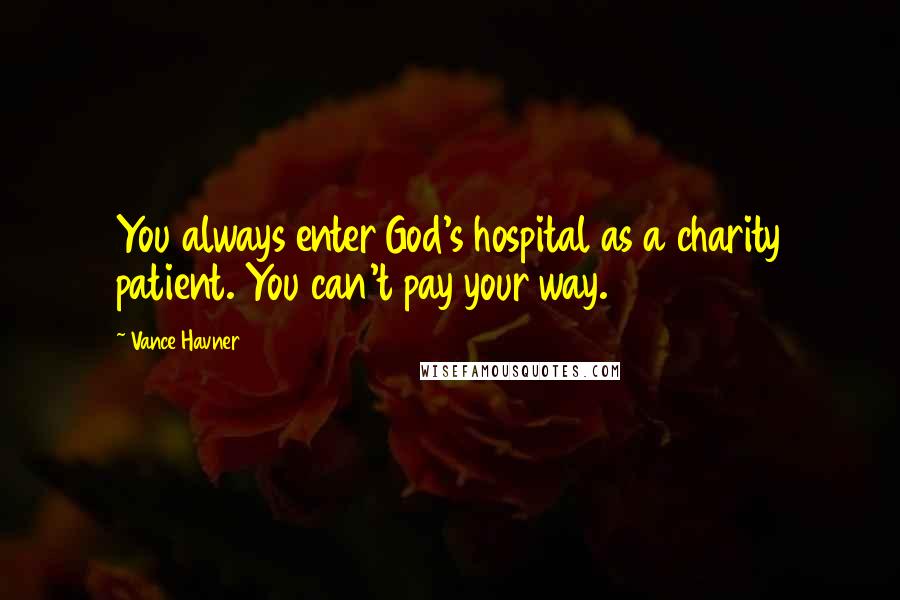 Vance Havner Quotes: You always enter God's hospital as a charity patient. You can't pay your way.