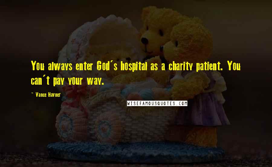 Vance Havner Quotes: You always enter God's hospital as a charity patient. You can't pay your way.