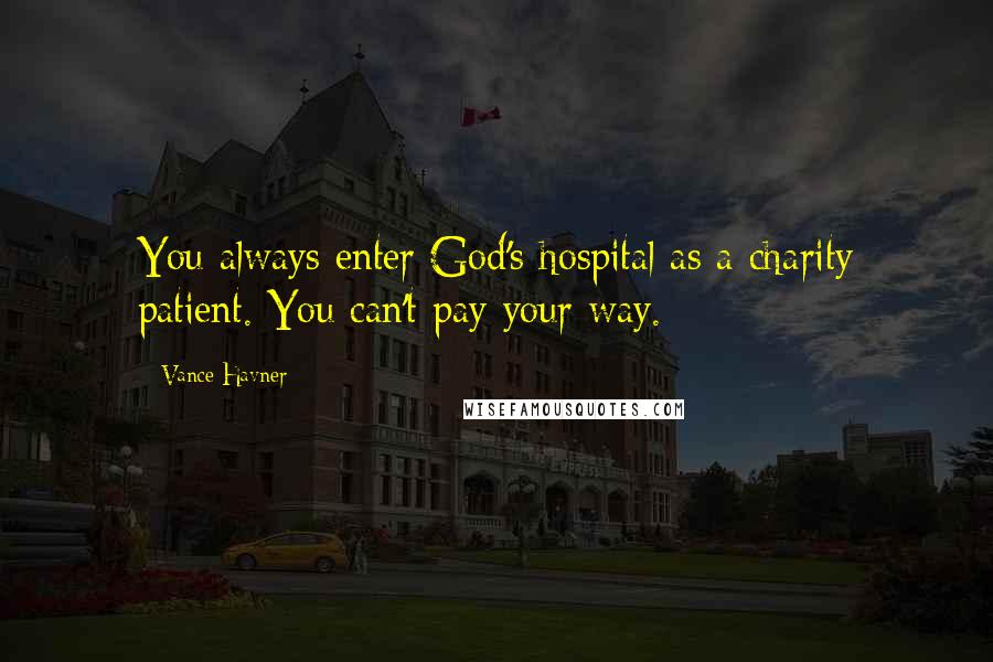 Vance Havner Quotes: You always enter God's hospital as a charity patient. You can't pay your way.