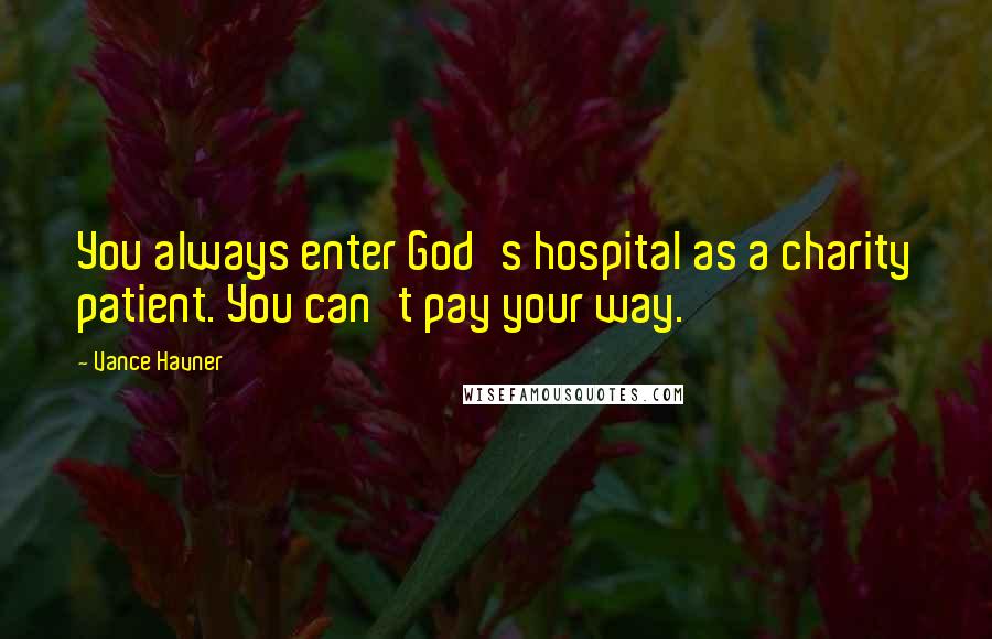 Vance Havner Quotes: You always enter God's hospital as a charity patient. You can't pay your way.