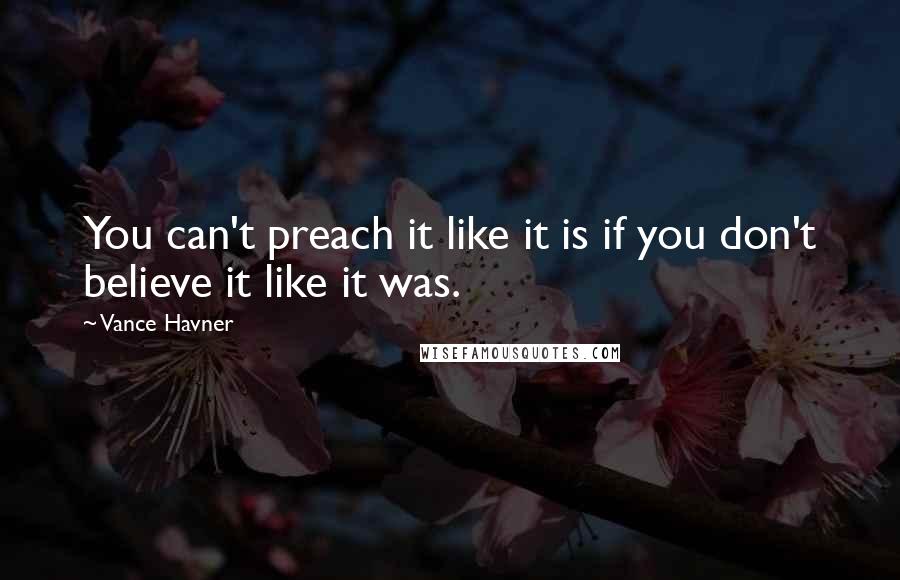 Vance Havner Quotes: You can't preach it like it is if you don't believe it like it was.