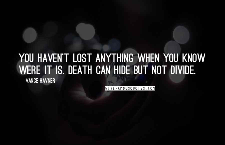 Vance Havner Quotes: You haven't lost anything when you know were it is. Death can hide but not divide.