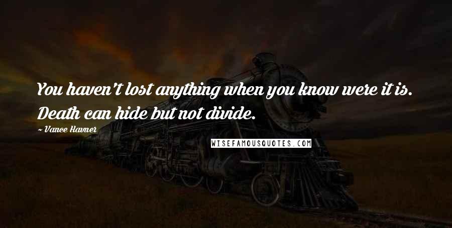 Vance Havner Quotes: You haven't lost anything when you know were it is. Death can hide but not divide.