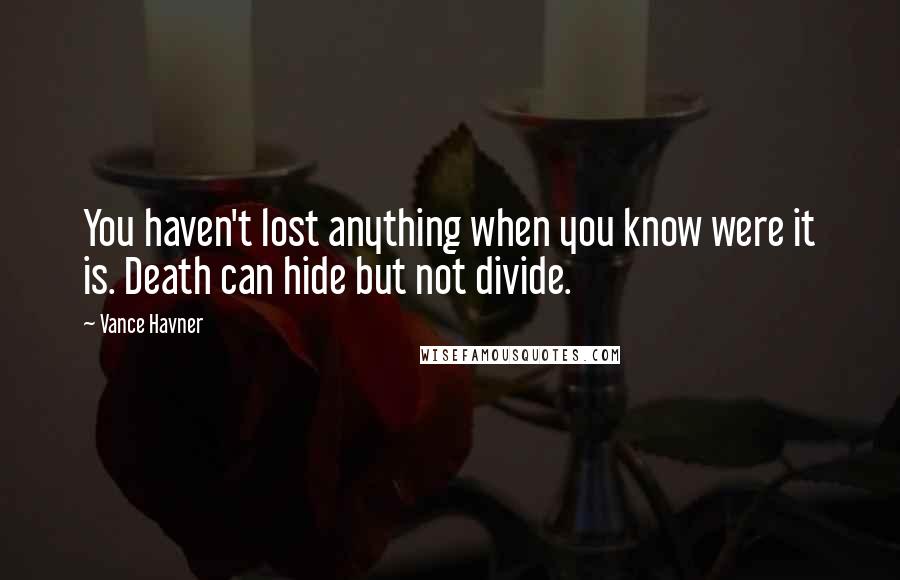 Vance Havner Quotes: You haven't lost anything when you know were it is. Death can hide but not divide.