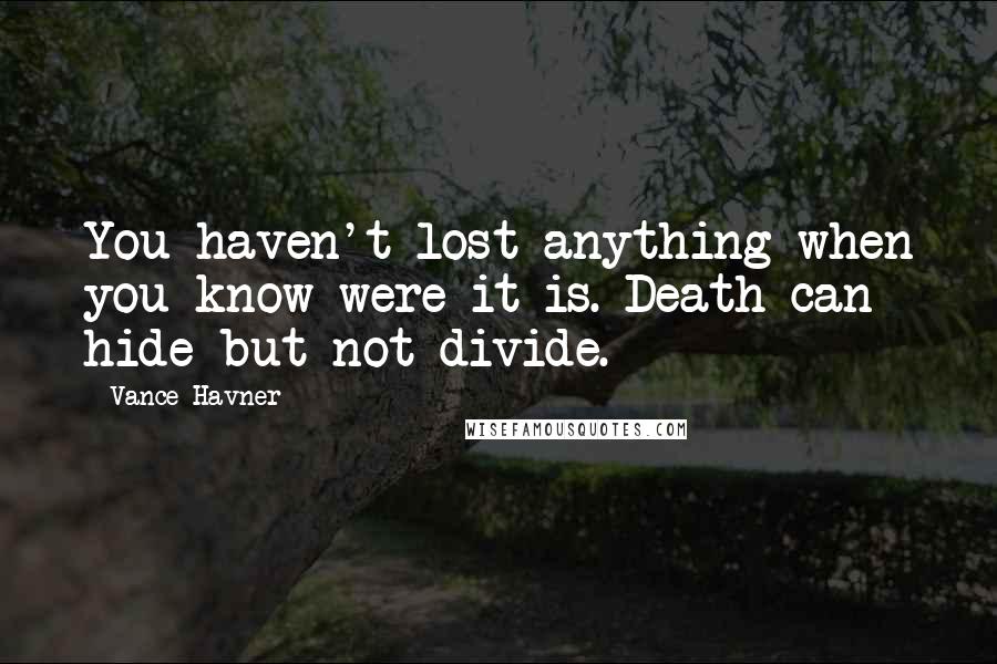 Vance Havner Quotes: You haven't lost anything when you know were it is. Death can hide but not divide.