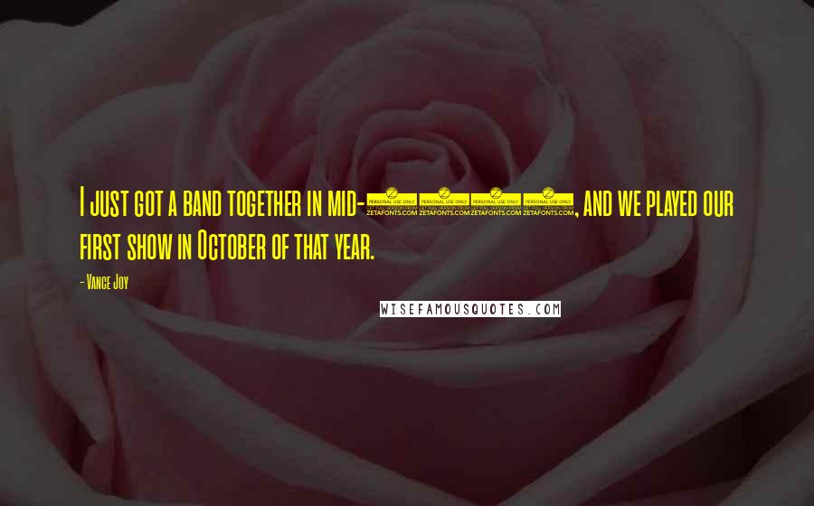 Vance Joy Quotes: I just got a band together in mid-2012, and we played our first show in October of that year.