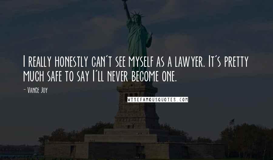 Vance Joy Quotes: I really honestly can't see myself as a lawyer. It's pretty much safe to say I'll never become one.