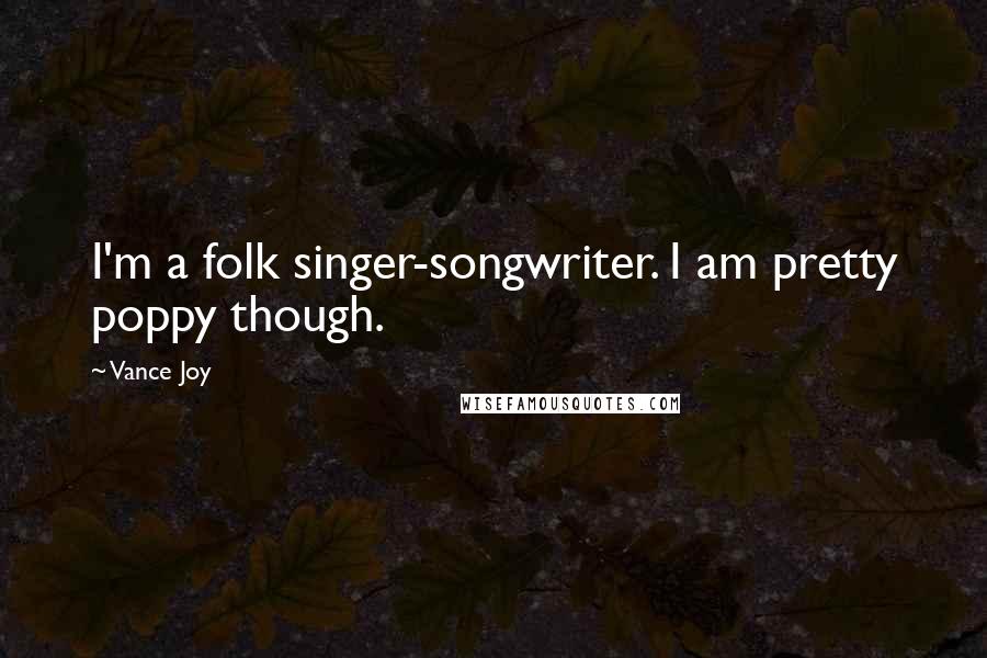 Vance Joy Quotes: I'm a folk singer-songwriter. I am pretty poppy though.