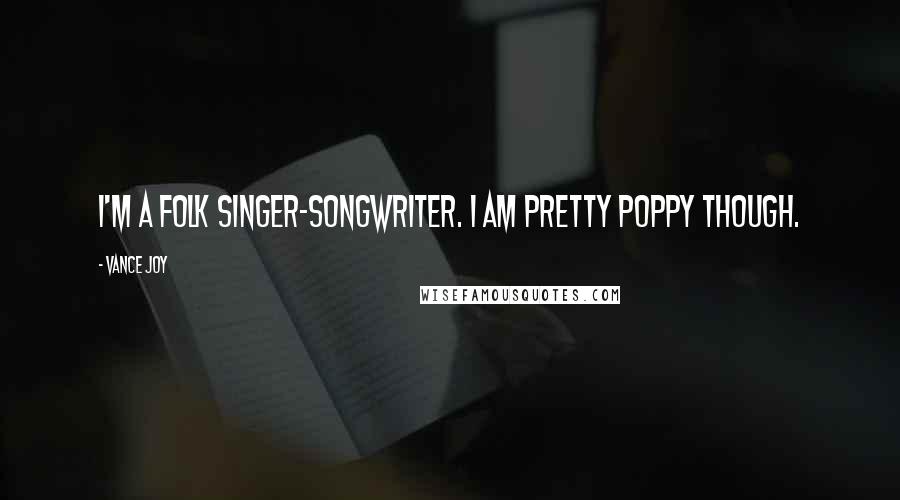 Vance Joy Quotes: I'm a folk singer-songwriter. I am pretty poppy though.