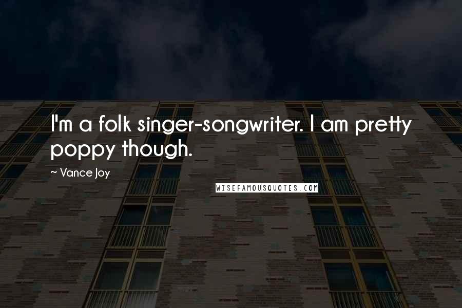 Vance Joy Quotes: I'm a folk singer-songwriter. I am pretty poppy though.