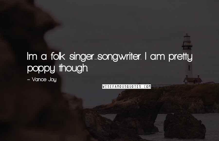 Vance Joy Quotes: I'm a folk singer-songwriter. I am pretty poppy though.