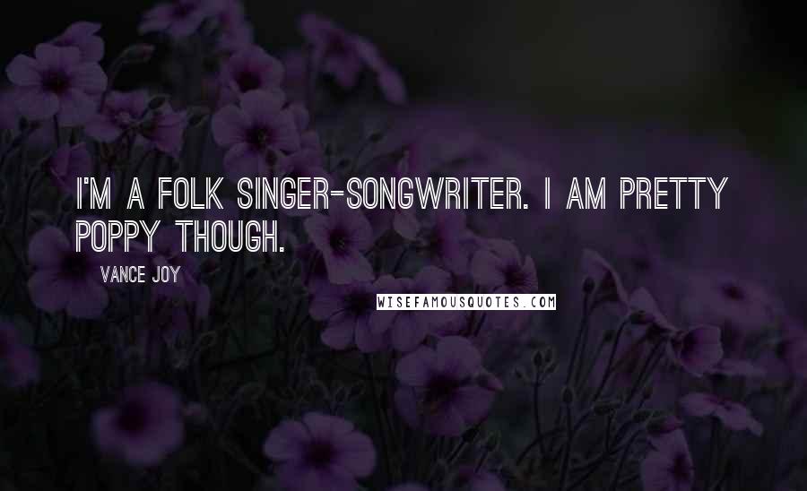 Vance Joy Quotes: I'm a folk singer-songwriter. I am pretty poppy though.