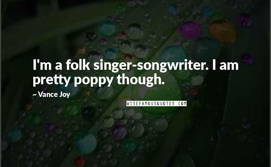 Vance Joy Quotes: I'm a folk singer-songwriter. I am pretty poppy though.