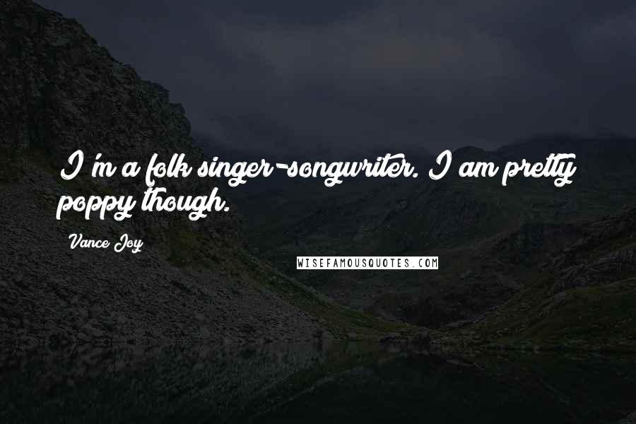 Vance Joy Quotes: I'm a folk singer-songwriter. I am pretty poppy though.