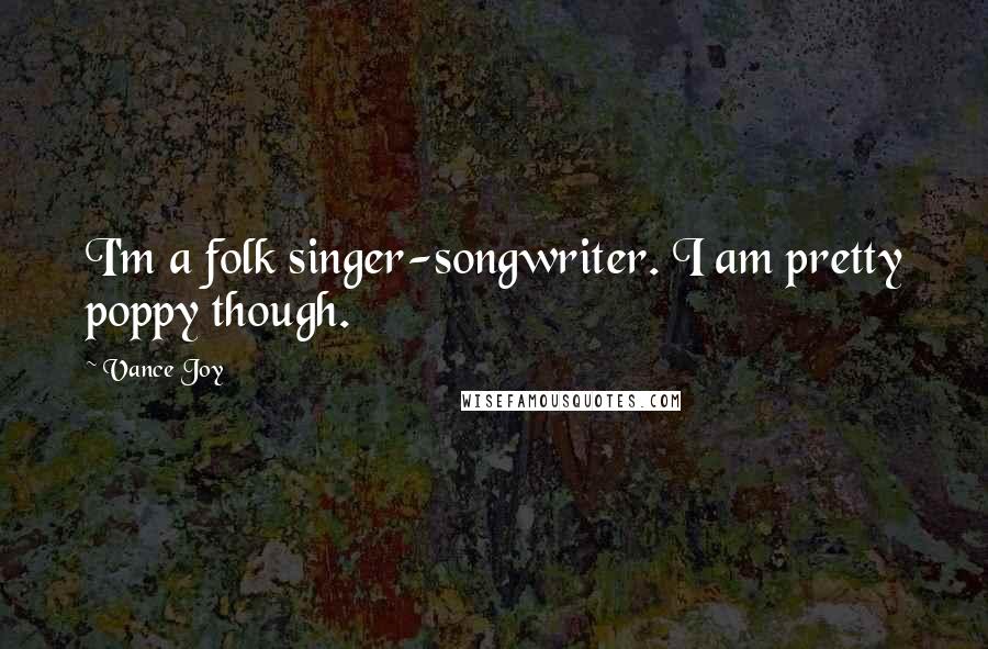 Vance Joy Quotes: I'm a folk singer-songwriter. I am pretty poppy though.