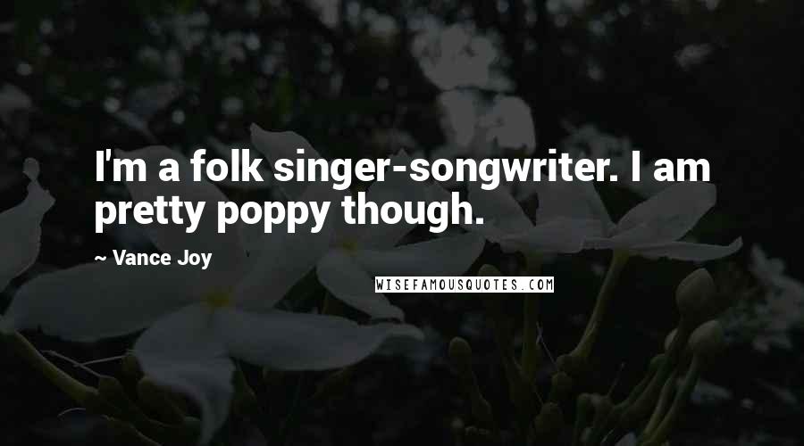 Vance Joy Quotes: I'm a folk singer-songwriter. I am pretty poppy though.