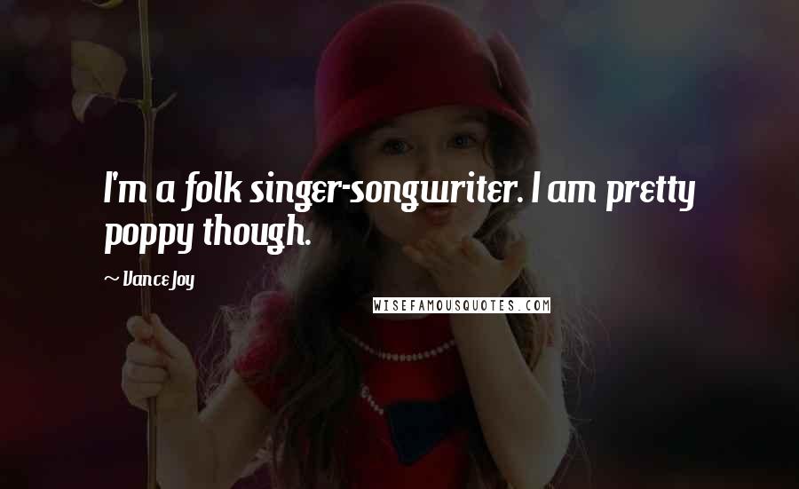 Vance Joy Quotes: I'm a folk singer-songwriter. I am pretty poppy though.