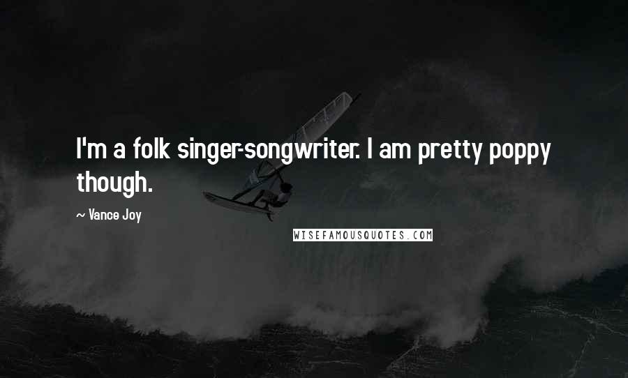 Vance Joy Quotes: I'm a folk singer-songwriter. I am pretty poppy though.