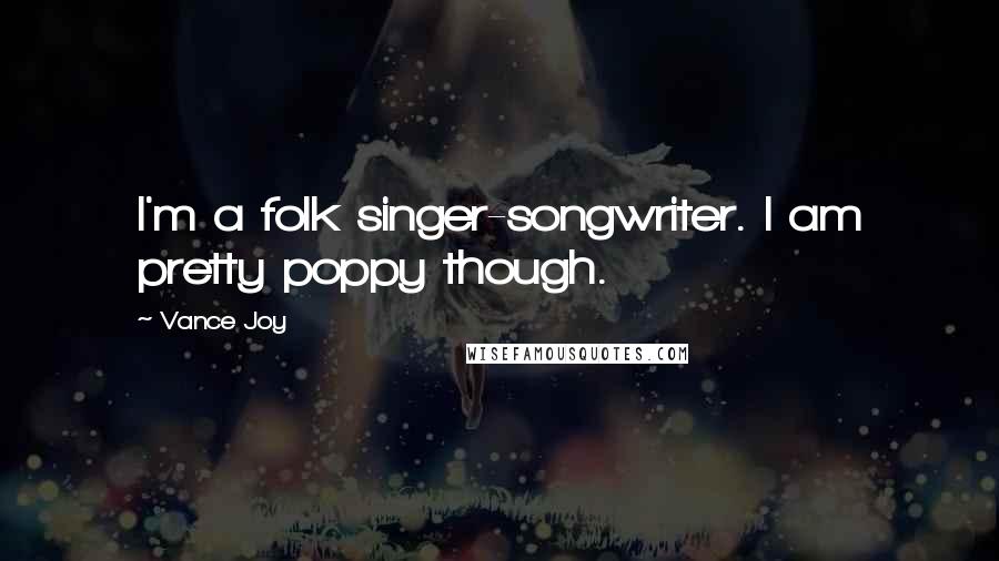 Vance Joy Quotes: I'm a folk singer-songwriter. I am pretty poppy though.