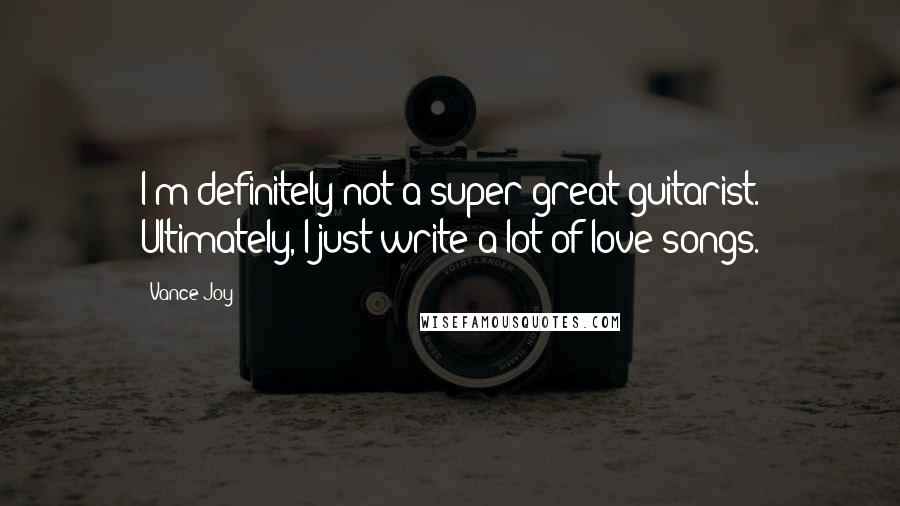 Vance Joy Quotes: I'm definitely not a super great guitarist. Ultimately, I just write a lot of love songs.