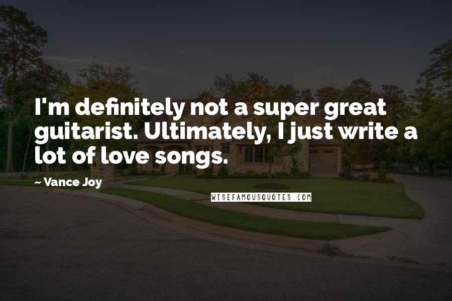 Vance Joy Quotes: I'm definitely not a super great guitarist. Ultimately, I just write a lot of love songs.