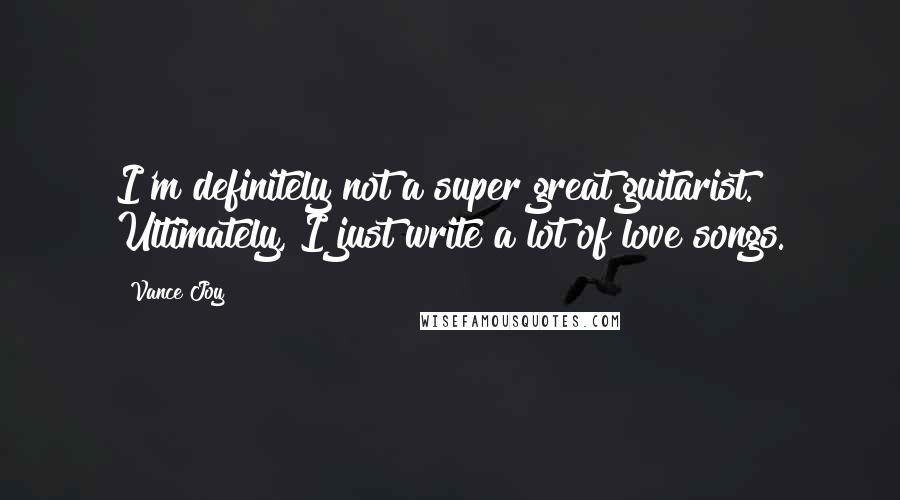 Vance Joy Quotes: I'm definitely not a super great guitarist. Ultimately, I just write a lot of love songs.