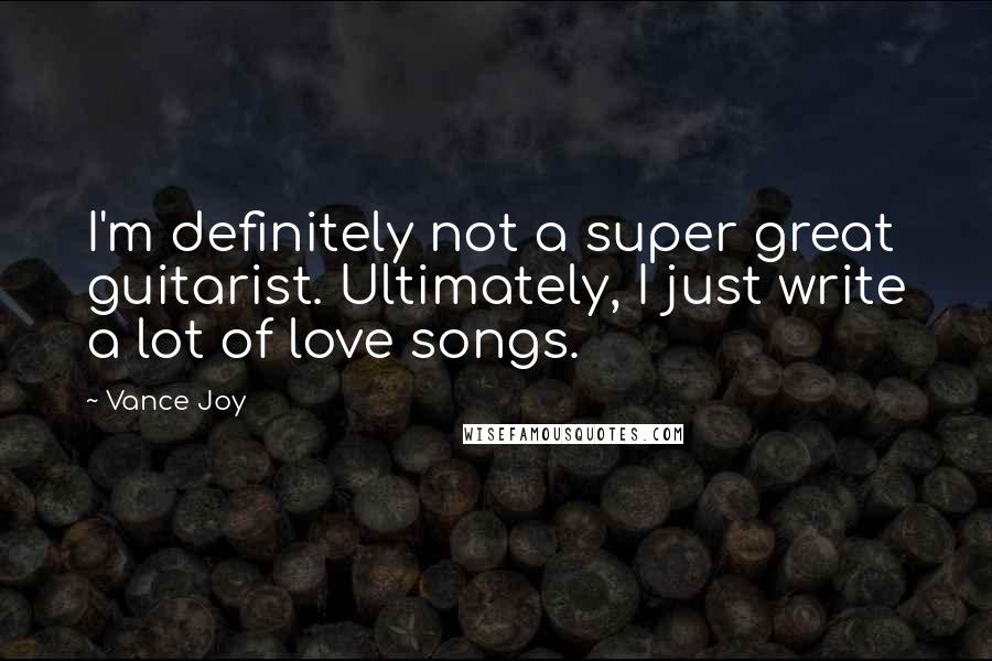 Vance Joy Quotes: I'm definitely not a super great guitarist. Ultimately, I just write a lot of love songs.