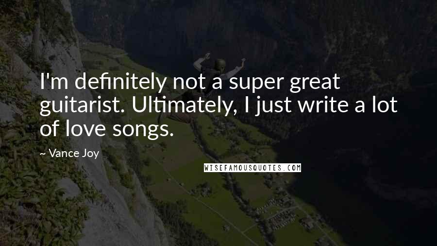 Vance Joy Quotes: I'm definitely not a super great guitarist. Ultimately, I just write a lot of love songs.