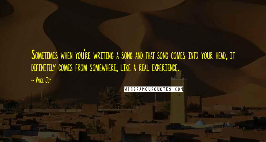 Vance Joy Quotes: Sometimes when you're writing a song and that song comes into your head, it definitely comes from somewhere, like a real experience.