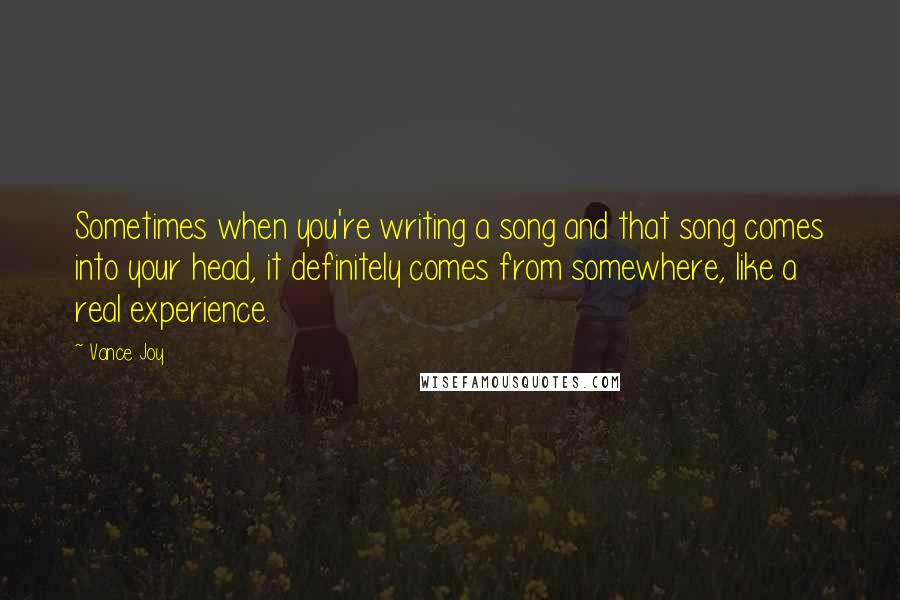 Vance Joy Quotes: Sometimes when you're writing a song and that song comes into your head, it definitely comes from somewhere, like a real experience.