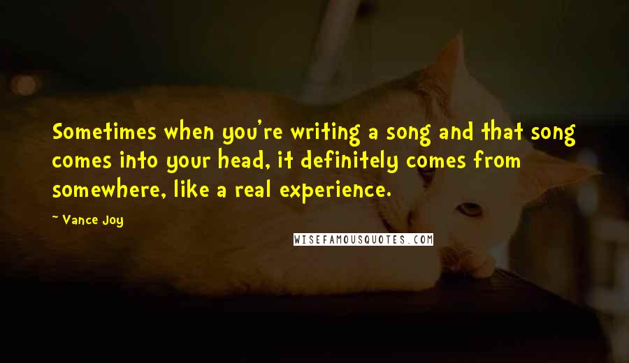 Vance Joy Quotes: Sometimes when you're writing a song and that song comes into your head, it definitely comes from somewhere, like a real experience.