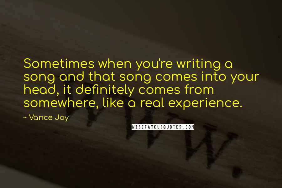 Vance Joy Quotes: Sometimes when you're writing a song and that song comes into your head, it definitely comes from somewhere, like a real experience.