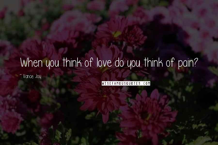 Vance Joy Quotes: When you think of love do you think of pain?