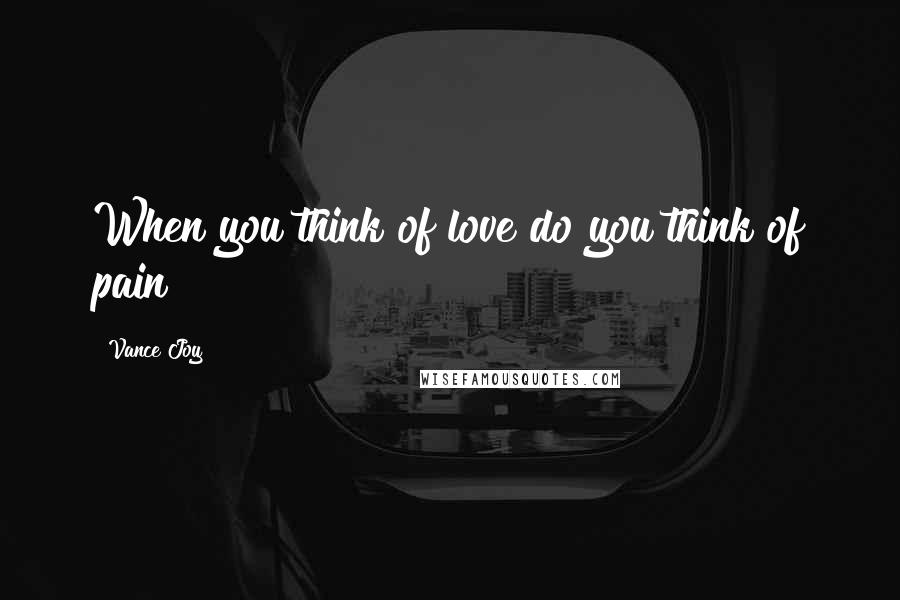 Vance Joy Quotes: When you think of love do you think of pain?